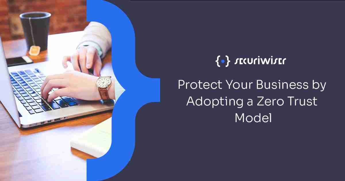 Protect Your Business by Adopting a Zero Trust Model 