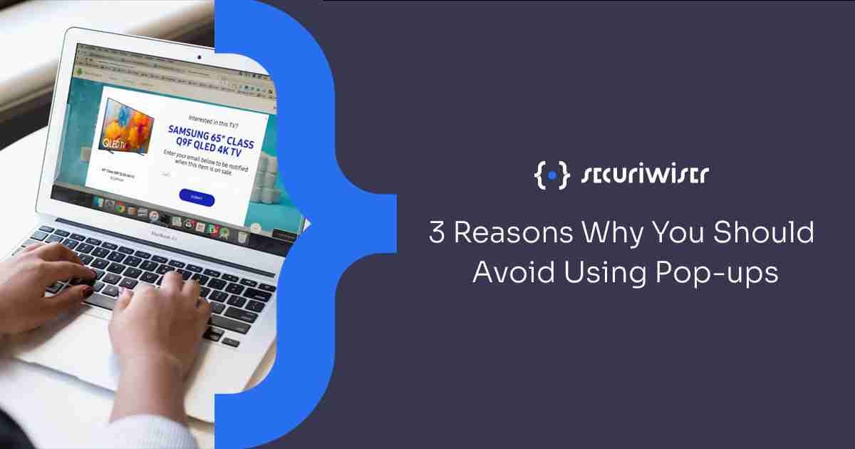 3 Reasons Why You Should Avoid Using Pop-Ups