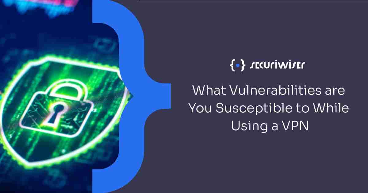 What Vulnerabilities are You Susceptible to While Using a VPN?