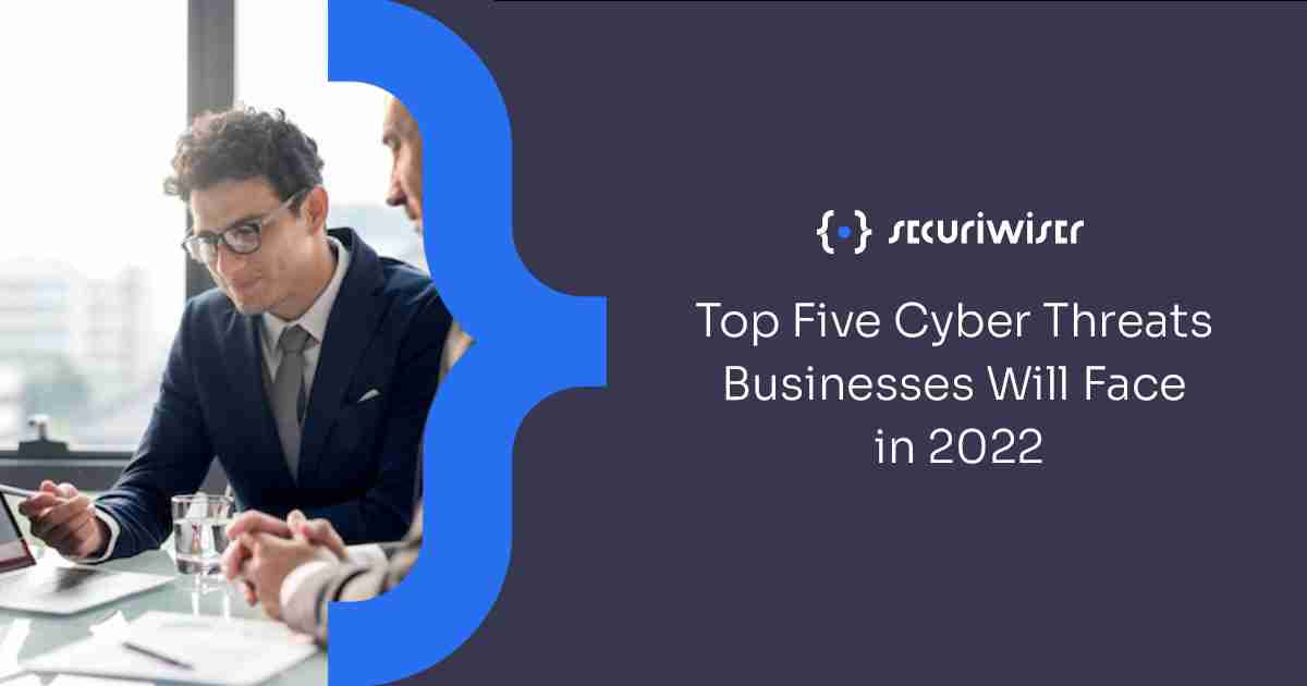 Top Five Cyber Threats Businesses Will Face in 2022