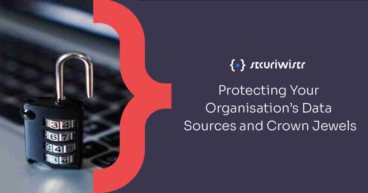 Protecting Your Organisation’s Data Sources and Crown Jewels 