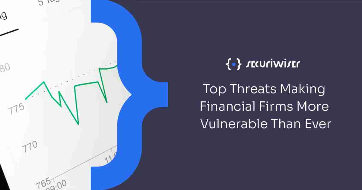 Top Threats Making Financial Firms More Vulnerable Than Ever